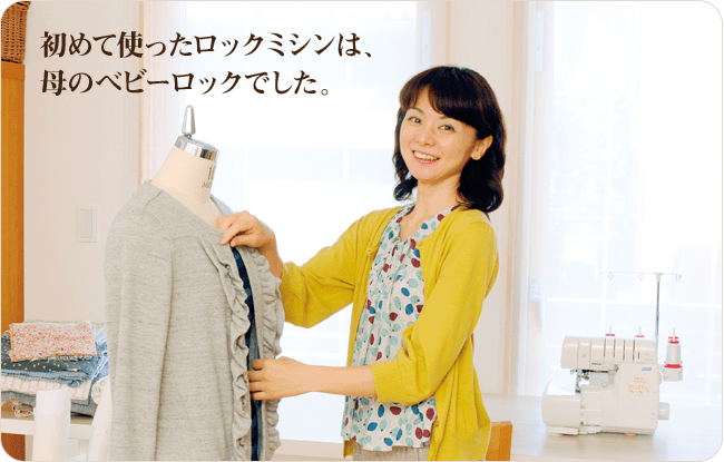 初めて使ったロックミシンは、母の使っていたベビーロックでした。